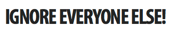 IGNORE EVERYONE ELSE!